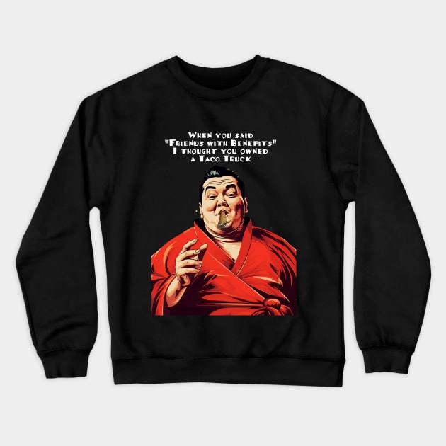 Puff Sumo: "When you said 'Friends with Benefits' I thought you owned a Taco Truck" on a dark (Knocked Out) background Crewneck Sweatshirt by Puff Sumo